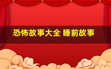 恐怖故事大全 睡前故事